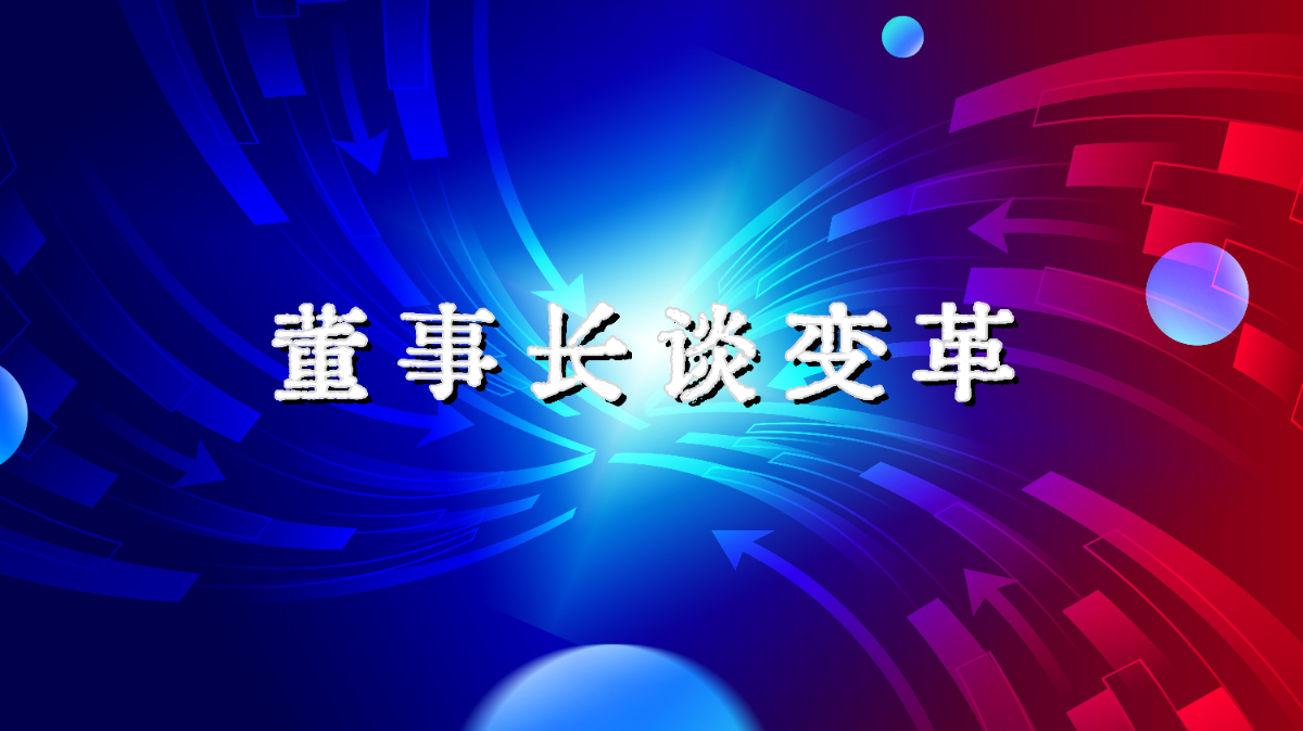 董事长谈变革 | 以精细化管理与“三位一体”考核构建全员价值共创新生态